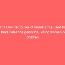 PH Gov’t #3 buyer of Israeli arms used to fund Palestine genocide, killing women & children
