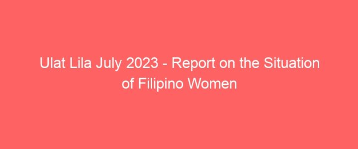 Ulat Lila July 2023 – Ambitious Promises and Agendas: The Status of Filipino Women in the First Year of the Marcos Jr. Administration: Report on the Situation of Filipino Women