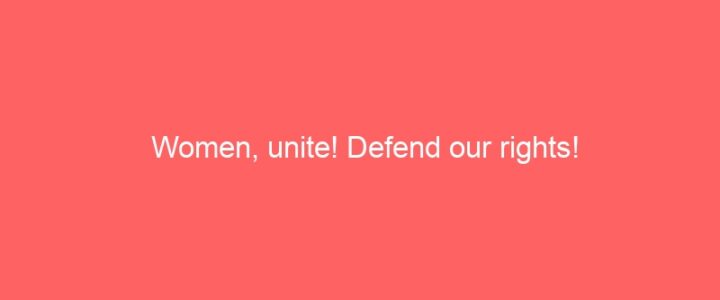 Women, unite! Defend our rights!